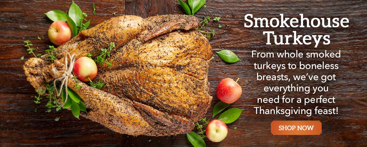 Smokehouse Turkeys - From whole smoked turkeys to boneless breasts, we’ve got everything you need for a perfect Thanksgiving feast!